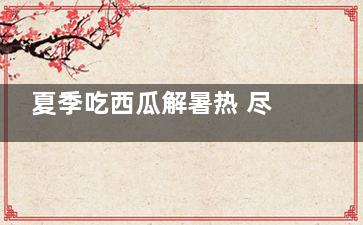 夏季吃西瓜解暑热 尽量不要挖着吃,吃西瓜解暑么
